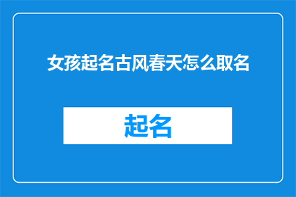 女孩起名古风春天怎么取名(如何为女孩起一个充满古风韵味的春天名字？)