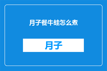 月子餐牛蛙怎么煮(如何烹饪美味的月子餐牛蛙？)