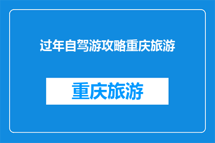 过年自驾游攻略重庆旅游(过年期间，自驾游爱好者们是否已经规划好前往重庆的旅行路线？)
