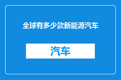 全球有多少款新能源汽车(全球新能源汽车的多样性与规模：究竟有多少款？)