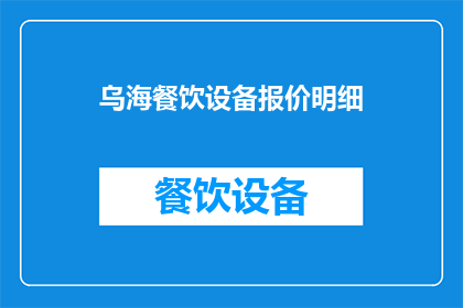 乌海餐饮设备报价明细(乌海地区餐饮设备报价明细是否公开透明？)
