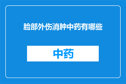 脸部外伤消肿中药有哪些(面部受伤后消肿的中药有哪些？)
