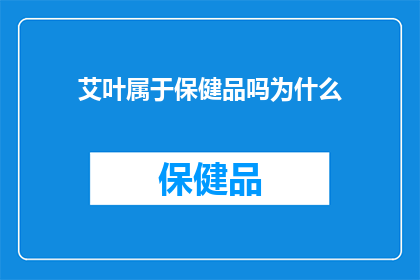 艾叶属于保健品吗为什么(艾叶是否属于保健品？探究其背后的科学依据与健康益处)