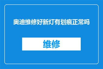 奥迪维修好新灯有划痕正常吗(奥迪新灯维修后出现划痕是否属于正常现象？)