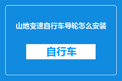 山地变速自行车导轮怎么安装(山地变速自行车导轮安装步骤详解：你了解如何正确安装山地变速自行车的导轮吗？)