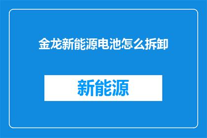 金龙新能源电池怎么拆卸(如何安全拆卸金龙新能源电池？)