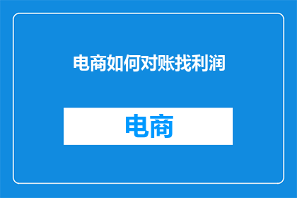 电商如何对账找利润(电商企业如何精准对账以挖掘利润增长点？)