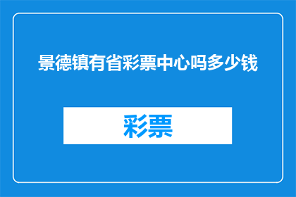 景德镇有省彩票中心吗多少钱(景德镇是否有省彩票中心？其运营费用是多少？)