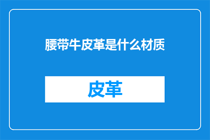腰带牛皮革是什么材质(腰带牛皮革的材质是什么？)