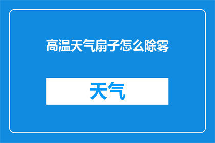 高温天气扇子怎么除雾(如何有效去除高温天气下扇子上的雾气？)