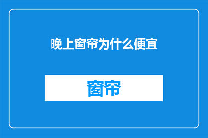 晚上窗帘为什么便宜(为什么晚上购买窗帘的价格会低于白天？)