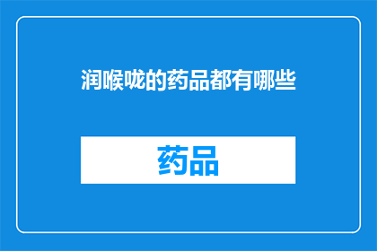 润喉咙的药品都有哪些(润喉咙的药品种类有哪些？)