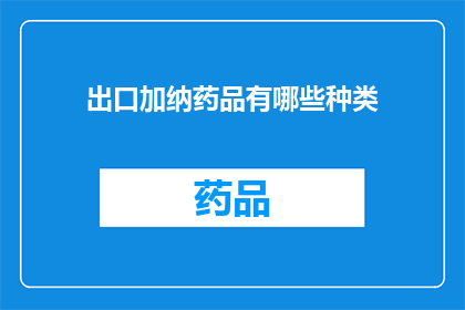 出口加纳药品有哪些种类(出口至加纳的药品种类有哪些？)