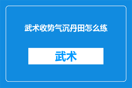 武术收势气沉丹田怎么练(如何修炼武术收势时气沉丹田的技巧？)