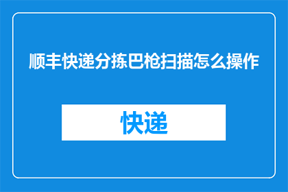 顺丰快递分拣巴枪扫描怎么操作(如何正确操作顺丰快递分拣巴枪进行扫描？)