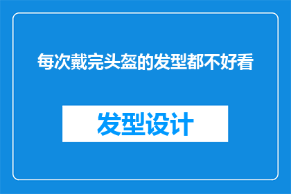 每次戴完头盔的发型都不好看(每次戴完头盔后，发型都显得不再完美吗？)
