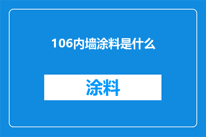 106内墙涂料是什么(106内墙涂料是什么？这是一个关于建筑材料的疑问，旨在了解106内墙涂料的定义用途和特点)