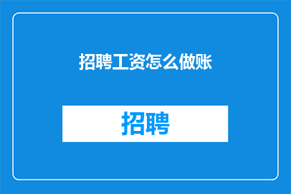 招聘工资怎么做账(如何正确处理招聘工资的会计账目？)