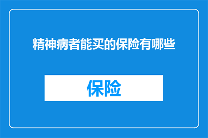 精神病者能买的保险有哪些(精神病患者可购买的保险种类有哪些？)