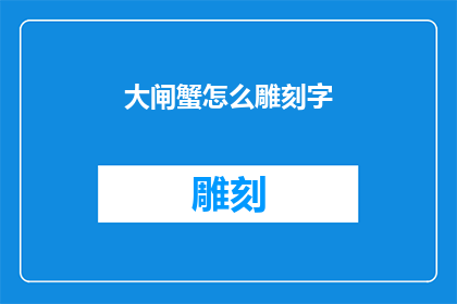 大闸蟹怎么雕刻字(如何将大闸蟹雕刻成精美的文字艺术品？)