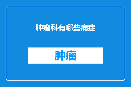 肿瘤科有哪些病症(肿瘤科的病症有哪些？)
