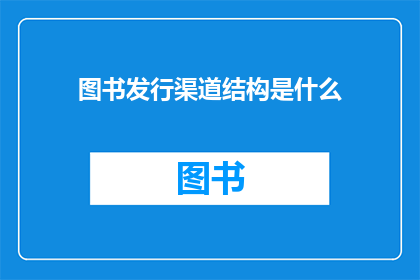 图书发行渠道结构是什么(图书发行渠道结构是什么？)