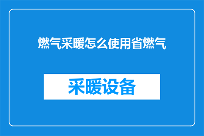燃气采暖怎么使用省燃气(如何有效节约燃气资源，提高燃气采暖系统效率？)