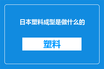 日本塑料成型是做什么的(日本塑料成型技术：究竟在做什么？)
