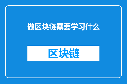 做区块链需要学习什么(你打算踏入区块链领域吗？那么，你首先需要掌握哪些基础知识呢？)