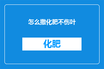 怎么撒化肥不伤叶(如何正确施用化肥而不损害植物叶片？)