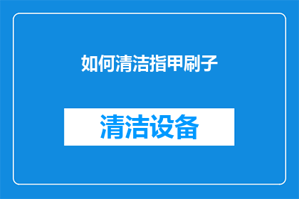 如何清洁指甲刷子(如何有效清洁指甲刷子，保持其卫生与使用寿命？)