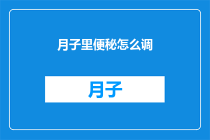 月子里便秘怎么调(如何有效缓解月子期间的便秘问题？)