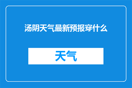 汤阴天气最新预报穿什么(汤阴地区最新天气状况如何？请根据当前天气选择合适的服装)