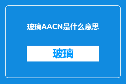 玻璃AACN是什么意思(玻璃AACN是什么意思？一个关于专业术语的疑问，探索其含义与应用)