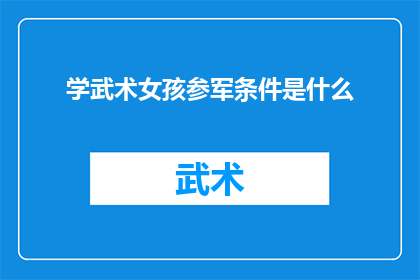 学武术女孩参军条件是什么(女孩学武术后能否顺利参军？关键条件与流程解析)