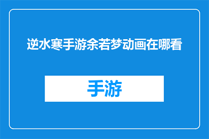 逆水寒手游余若梦动画在哪看(逆水寒手游中，余若梦的动画如何观看？)