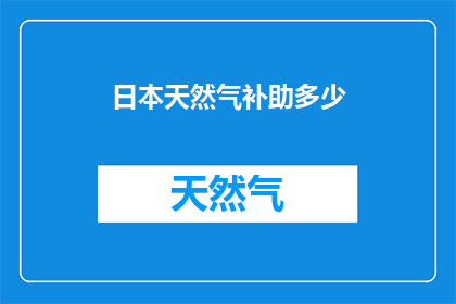 日本天然气补助多少(日本天然气补助金额是多少？)