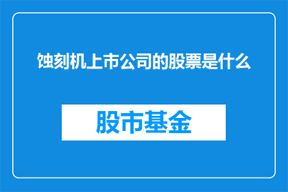 蚀刻机上市公司的股票是什么(蚀刻机上市公司的股票是什么？)