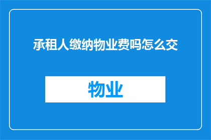 承租人缴纳物业费吗怎么交(是否承租人需要缴纳物业费？如何正确支付物业费用？)