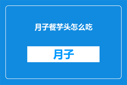 月子餐芋头怎么吃(如何巧妙食用月子餐中的芋头？)