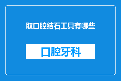取口腔结石工具有哪些(有哪些工具可以用于取出口腔结石？)
