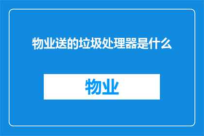 物业送的垃圾处理器是什么(物业赠送的垃圾处理器是什么？)