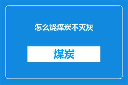 怎么烧煤炭不灭灰(如何有效避免煤炭燃烧时产生灰烬？)