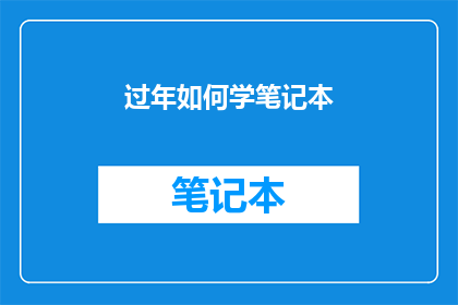 过年如何学笔记本(过年期间如何高效学习笔记本？)