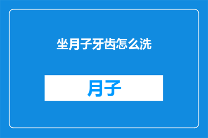 坐月子牙齿怎么洗(坐月子期间，如何正确清洁牙齿？)