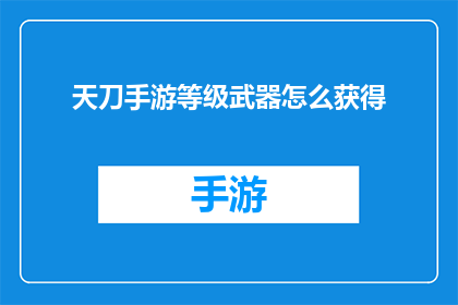 天刀手游等级武器怎么获得(如何获取天刀手游中的高等级武器？)