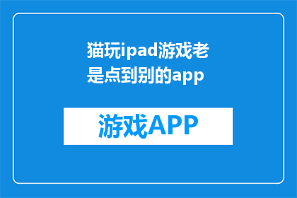 猫玩ipad游戏老是点到别的app(猫儿在iPad上玩游戏时，为何总是点到其他应用？)