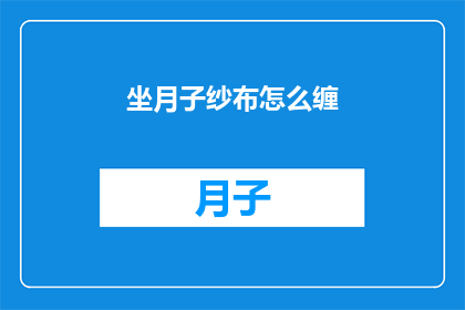 坐月子纱布怎么缠(如何正确缠绕坐月子纱布？)