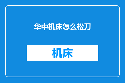 华中机床怎么松刀(如何正确松脱华中机床上的刀具？)