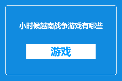 小时候越南战争游戏有哪些(童年记忆中的越南战争游戏：那些年我们共同体验的游戏有哪些？)